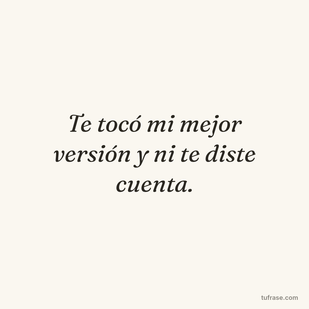 Te tocó mi mejor versión y ni te diste cuenta.
