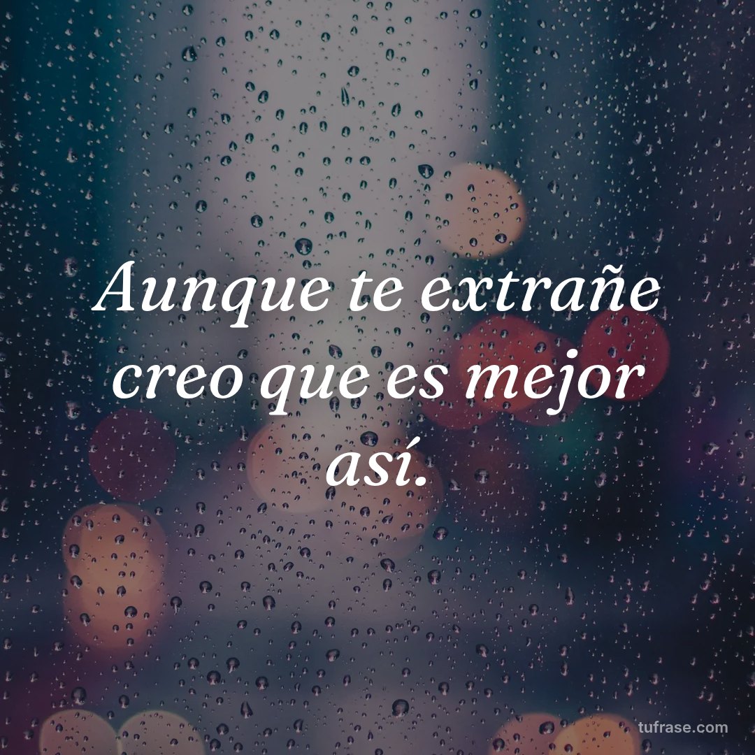 Aunque te extrañe creo que es mejor así.