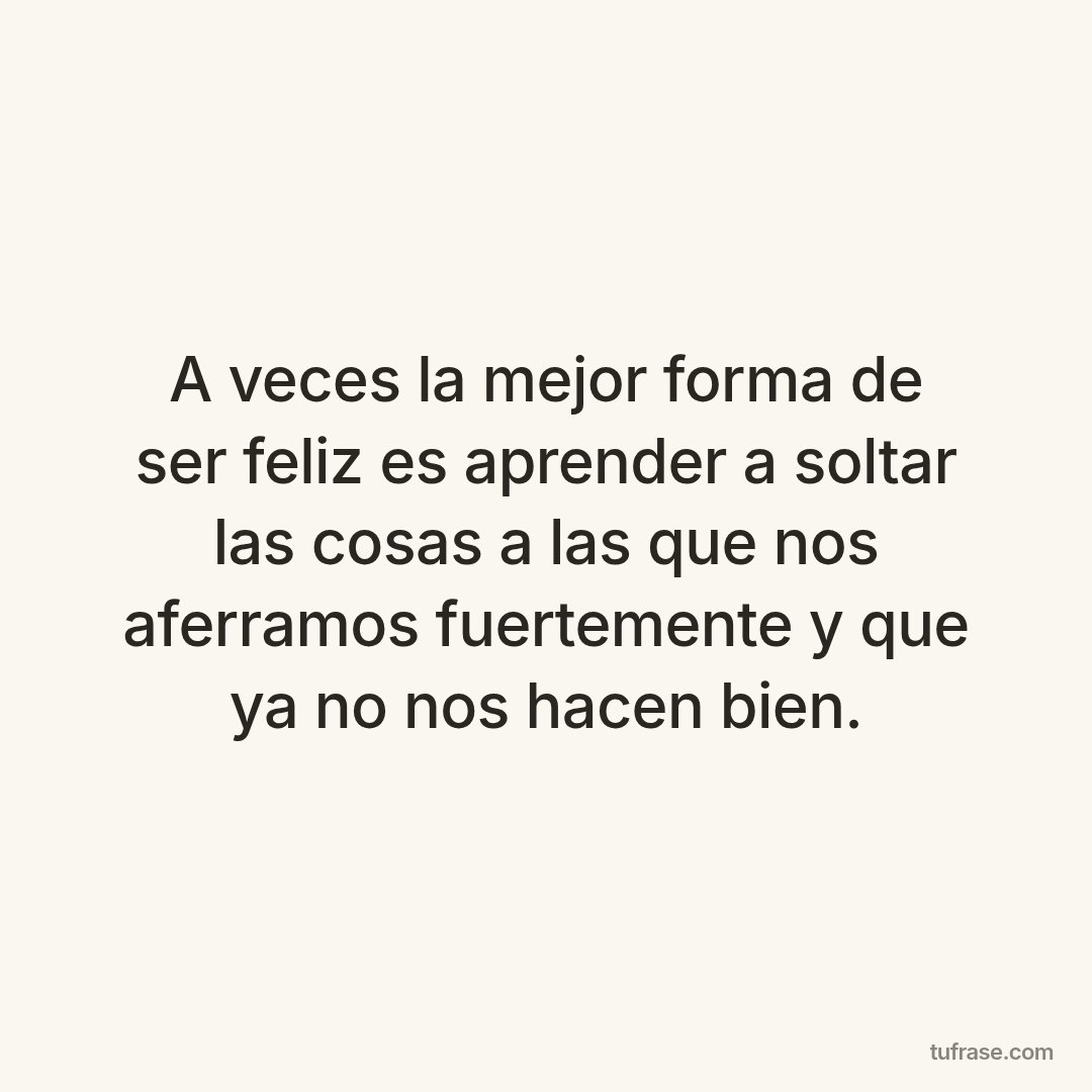 A veces la mejor forma de ser feliz es aprender a soltar las cosas a las que nos aferramos fuertemente y que ya no nos hacen bien.