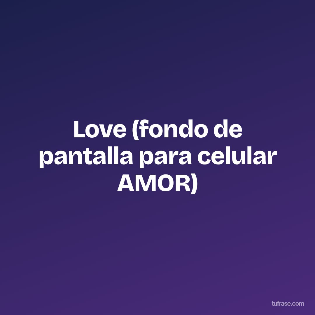 Love (fondo de pantalla para celular AMOR)