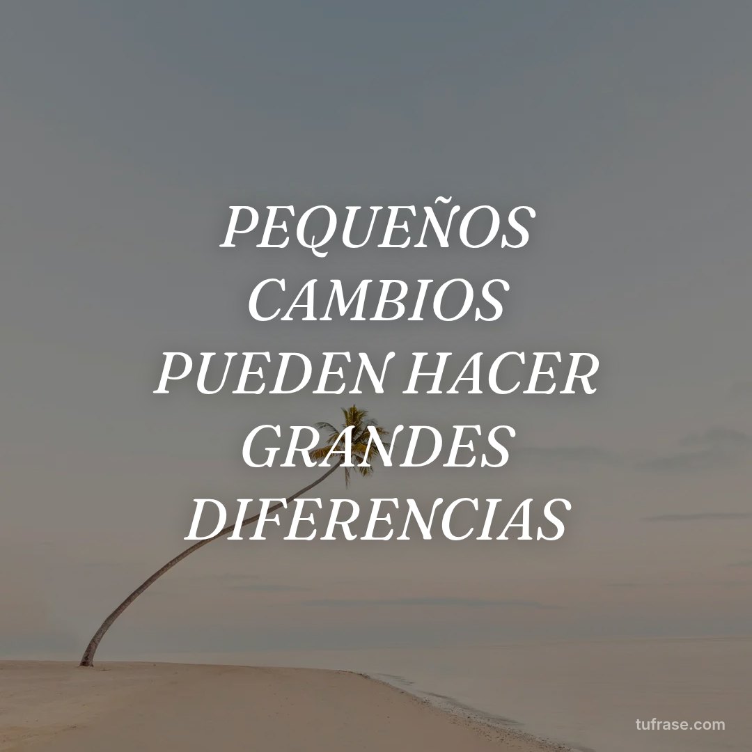 PEQUEÑOS CAMBIOS PUEDEN HACER GRANDES DIFERENCIAS