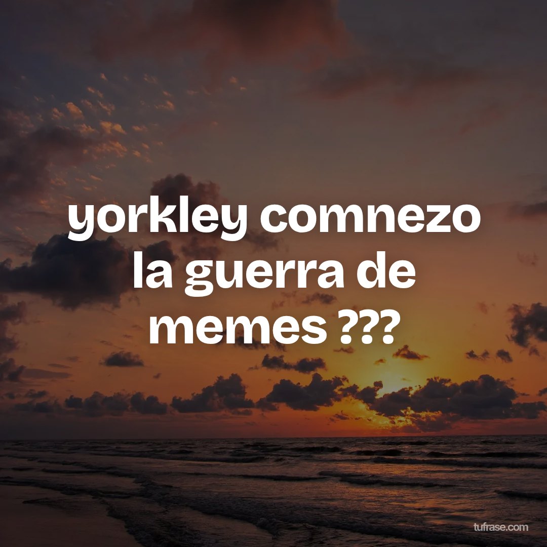 yorkley comnezo la guerra de memes ???