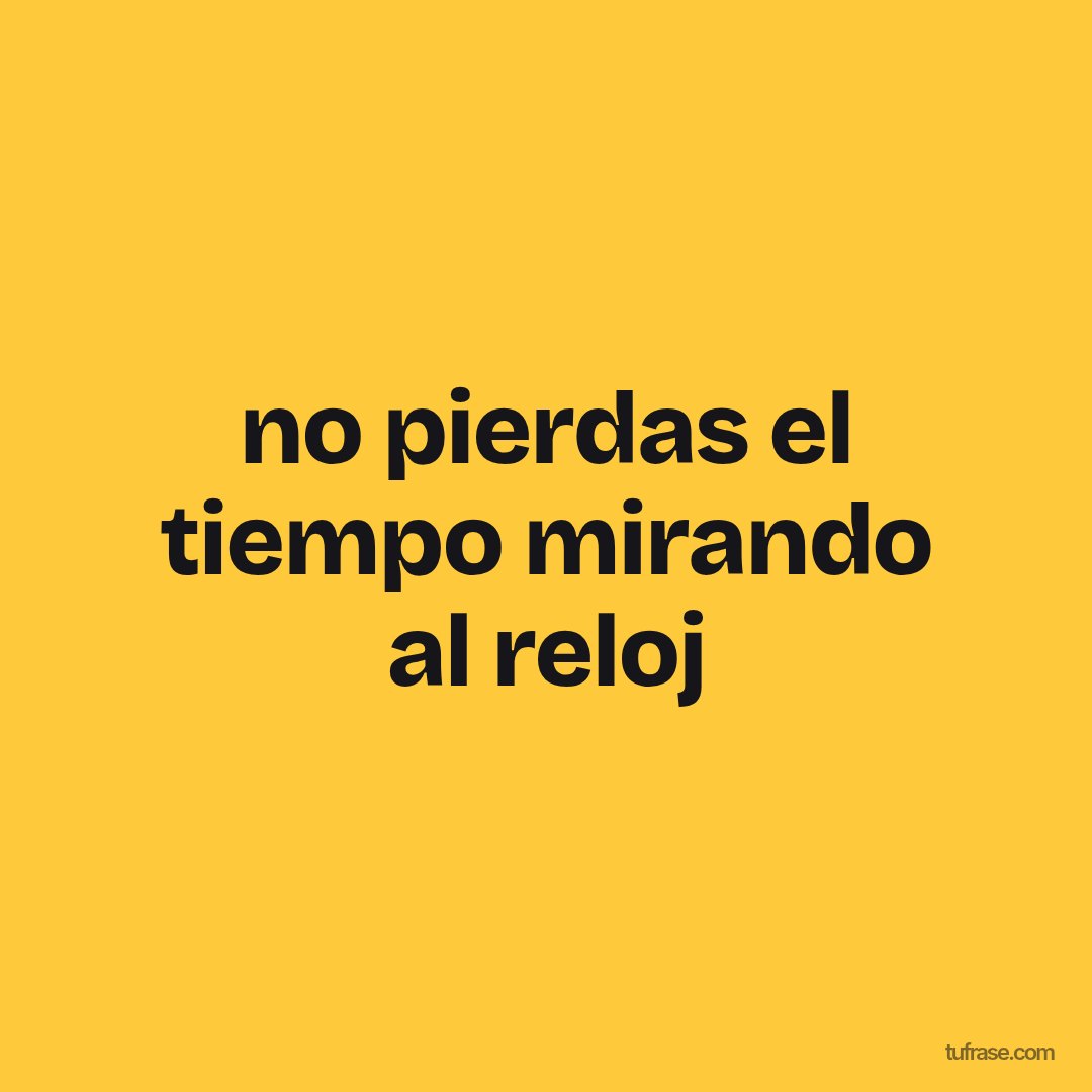 no pierdas el tiempo mirando al reloj