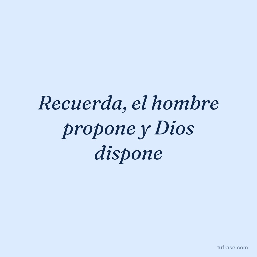 Recuerda, el hombre propone y Dios dispone