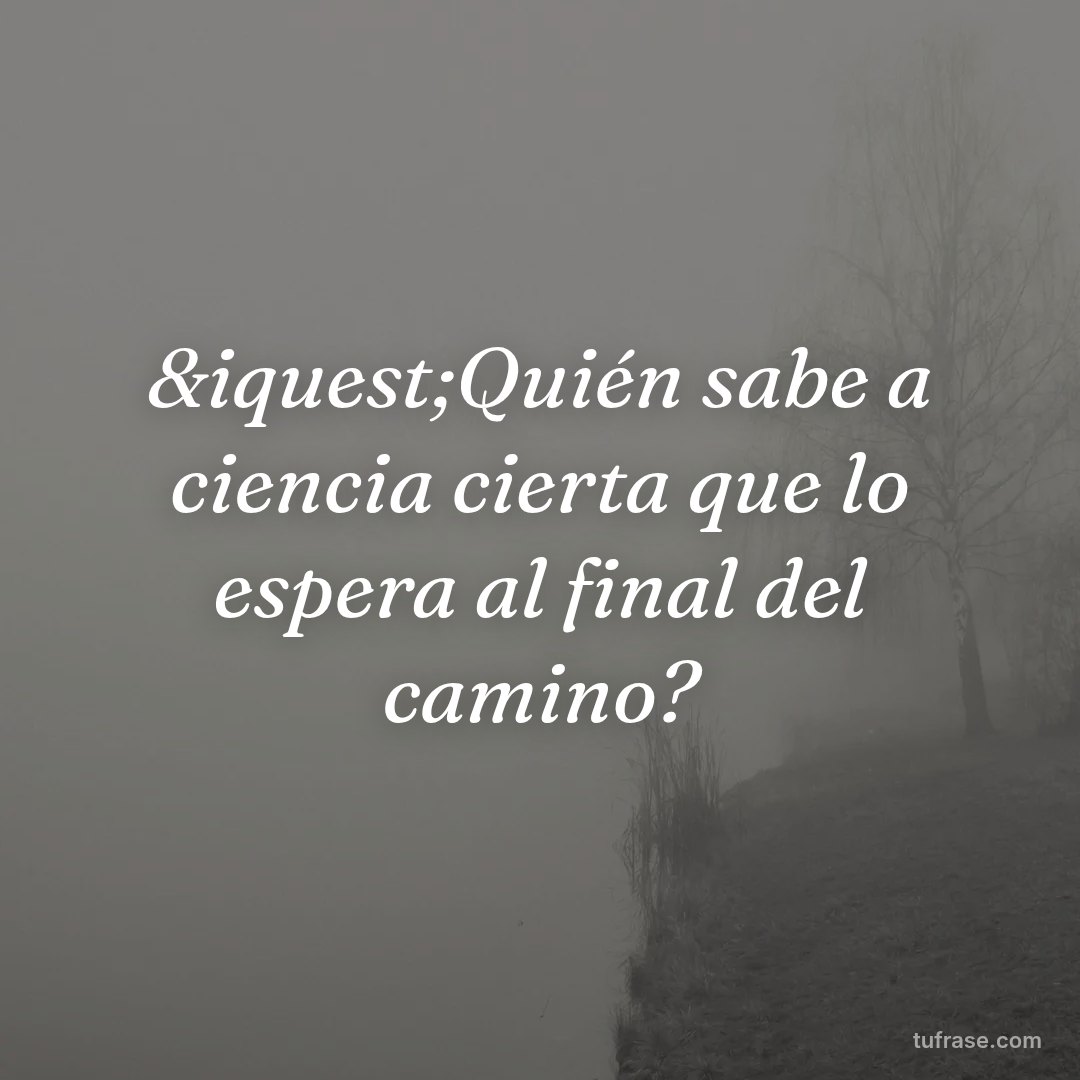 &iquest;Quién sabe a ciencia cierta que lo espera al final del camino?