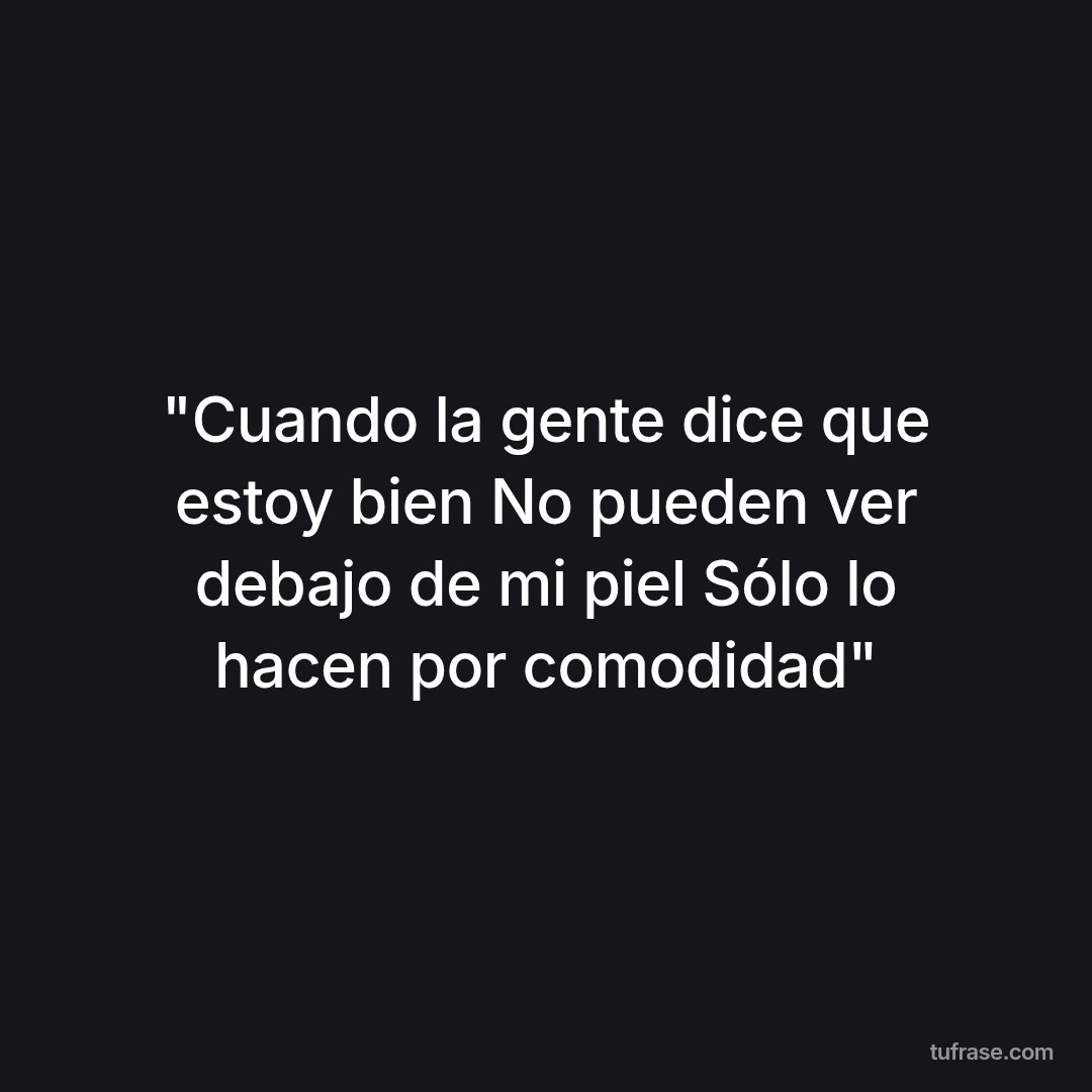 "Cuando la gente dice que estoy bien No pueden ver debajo de mi piel Sólo lo hacen por comodidad"