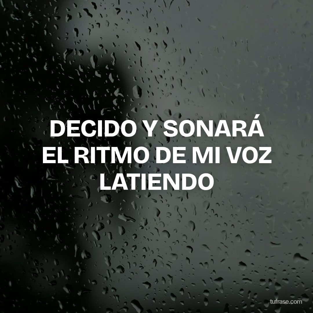 DECIDO Y SONARÁ EL RITMO DE MI VOZ LATIENDO