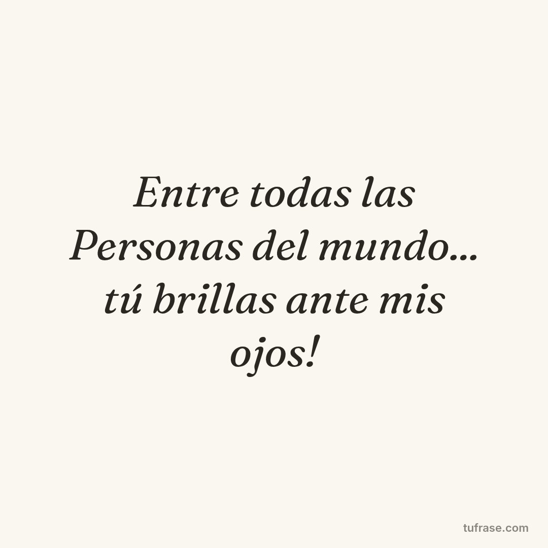 Entre todas las Personas del mundo... tú brillas ante mis ojos!