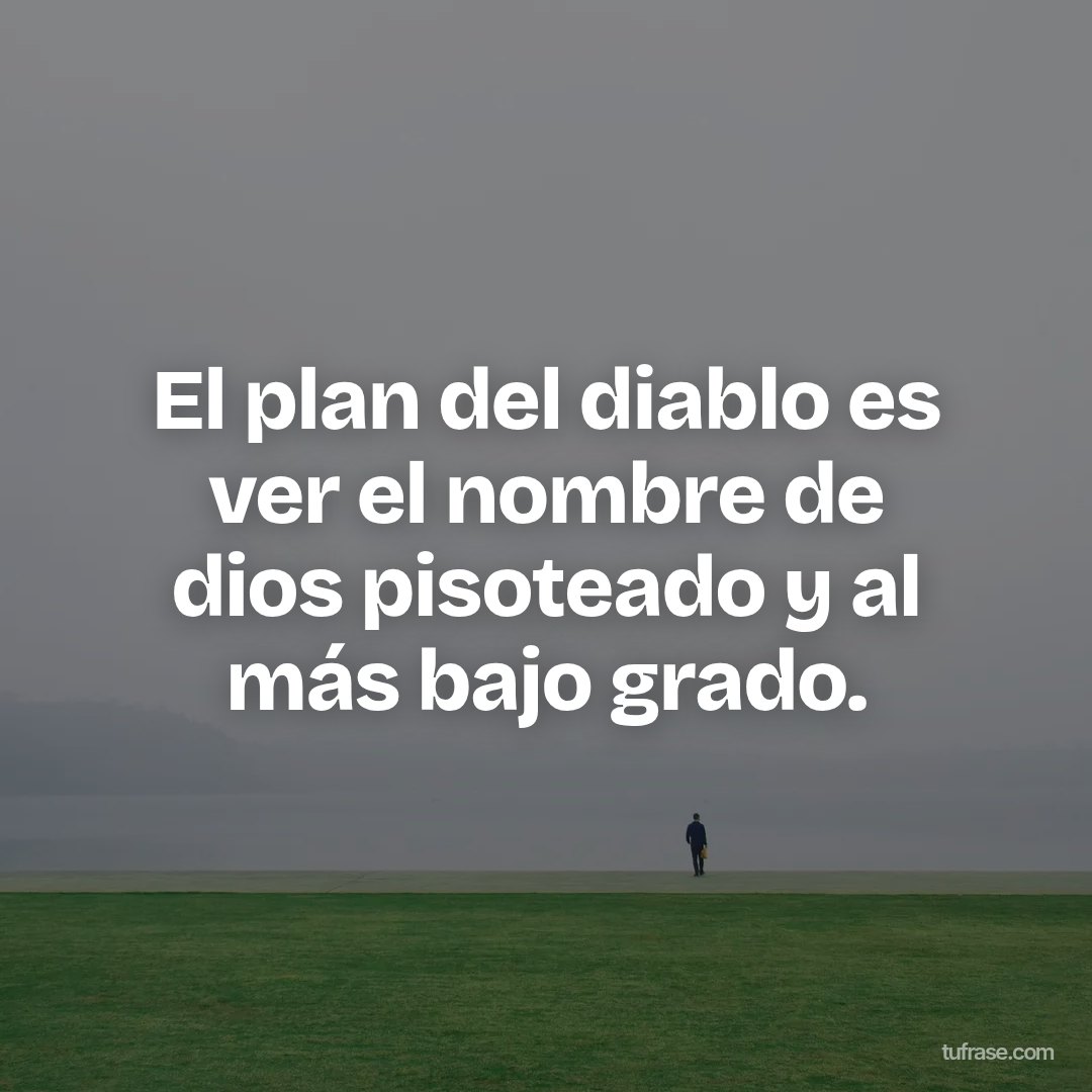 El plan del diablo es ver el nombre de dios pisoteado y al más bajo grado.