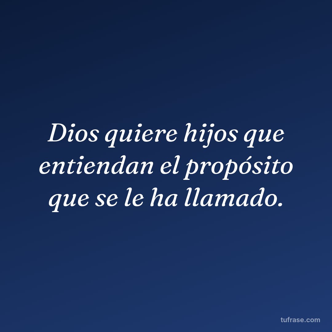 Dios quiere hijos que entiendan el propósito que se le ha llamado.