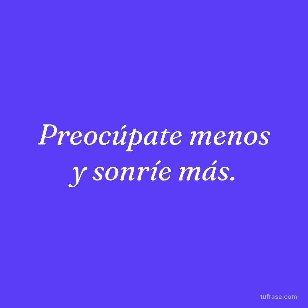 Preocúpate menos y sonríe más.