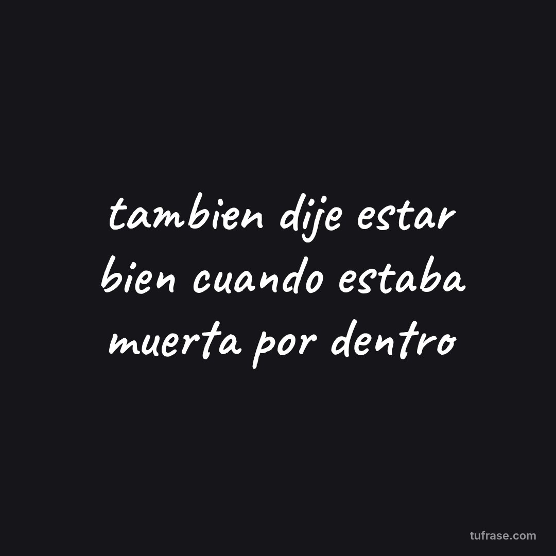 tambien dije estar bien cuando estaba muerta por dentro
