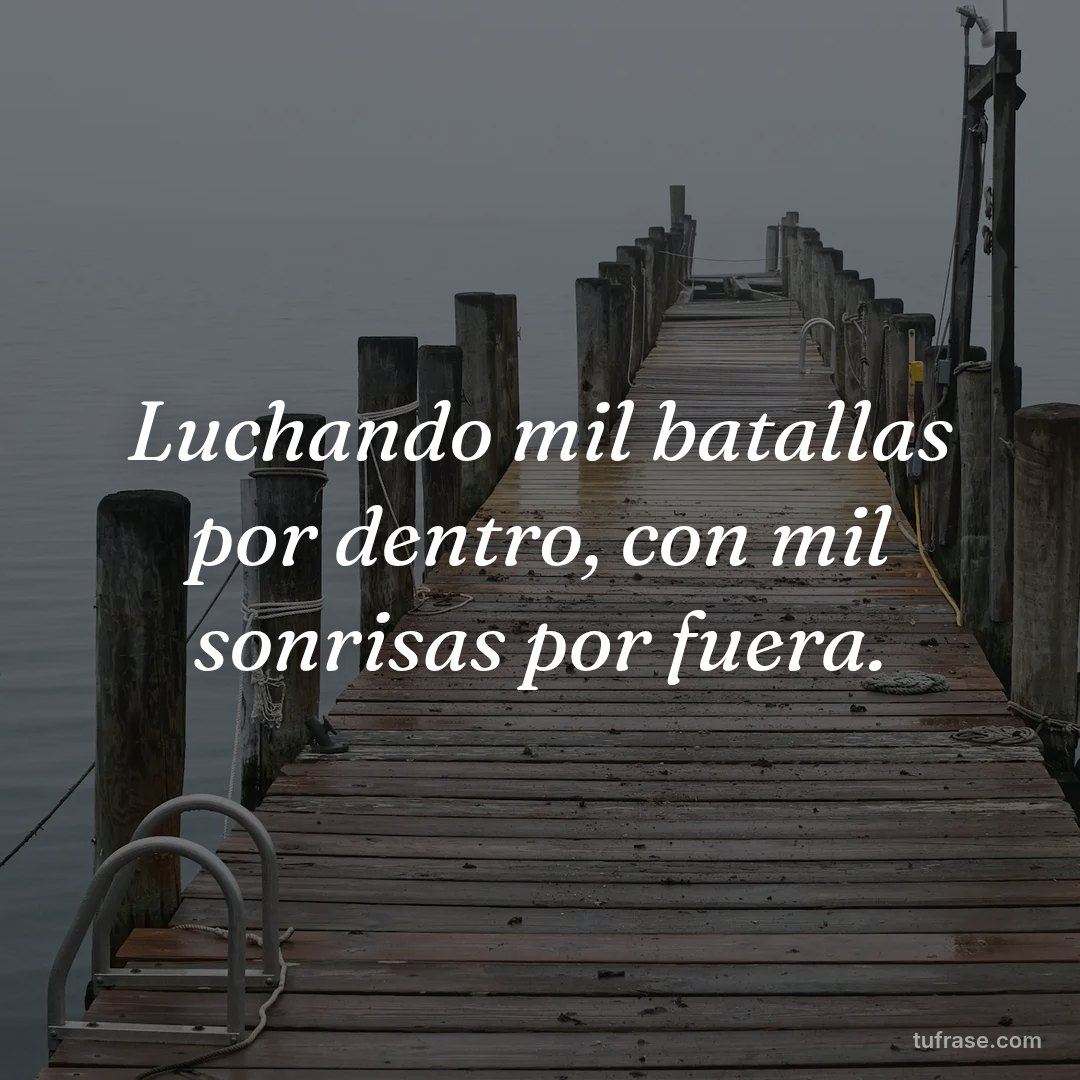 Luchando mil batallas por dentro, con mil sonrisas por fuera.