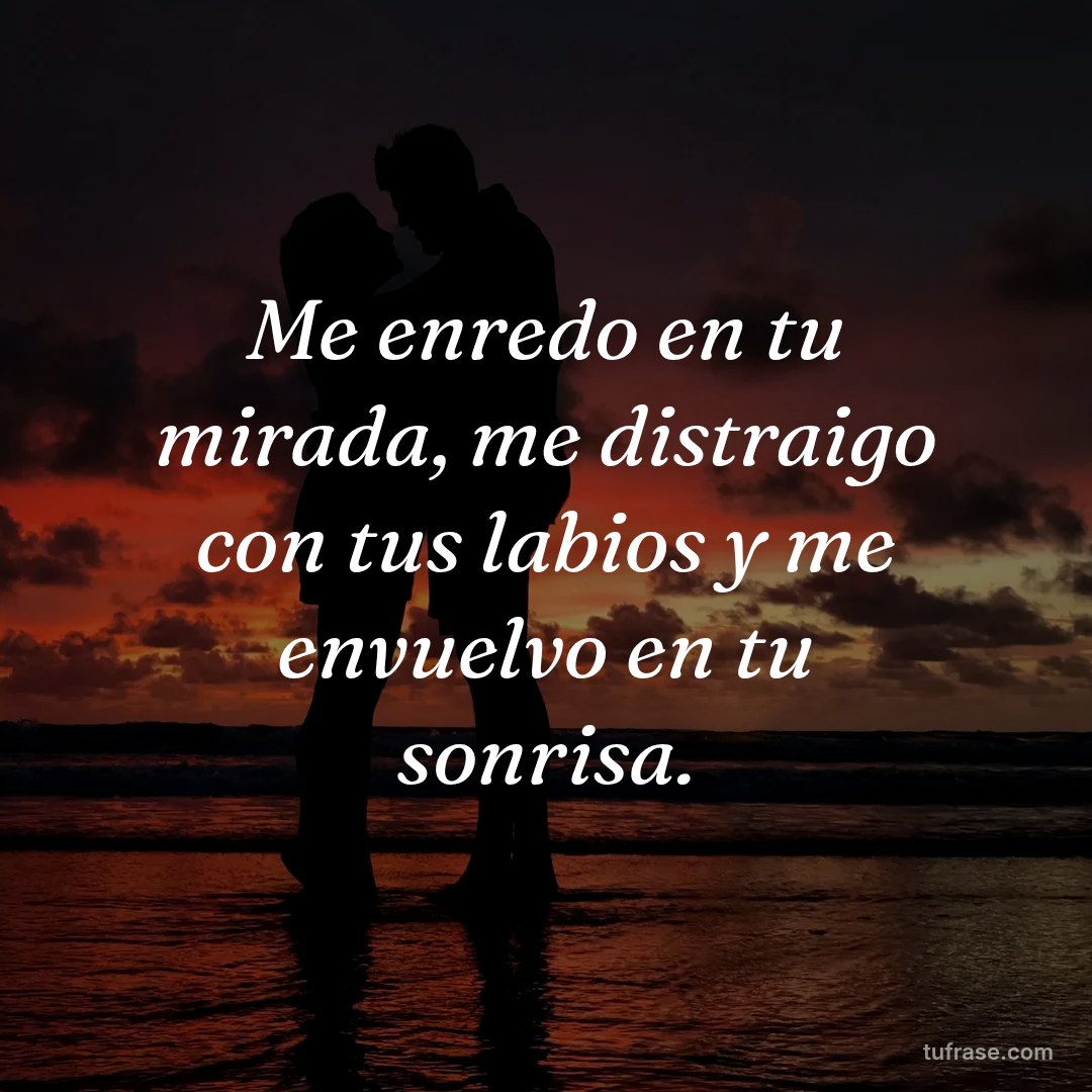 Me enredo en tu mirada, me distraigo con tus labios y me envuelvo en tu sonrisa.