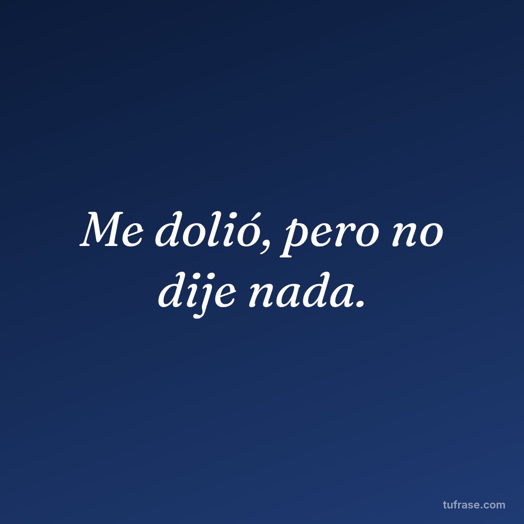 Me dolió, pero no dije nada.