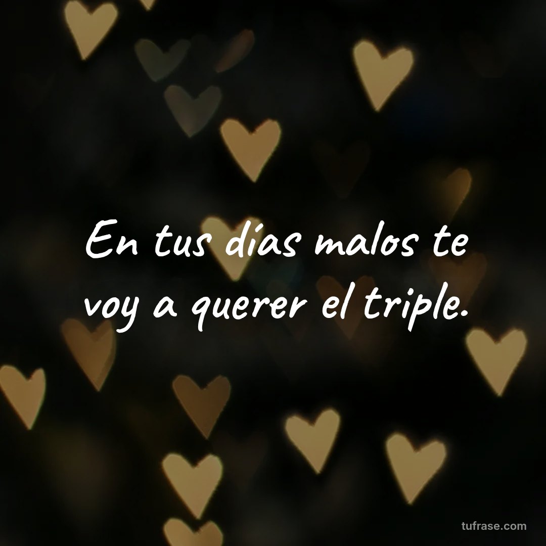En tus días malos te voy a querer el triple.