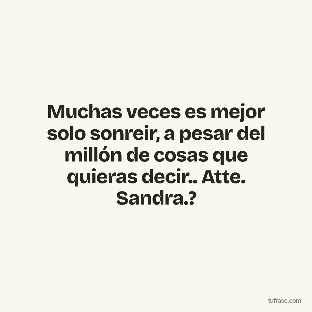 Muchas veces es mejor solo sonreir, a pesar del millón de cosas que quieras decir.. Atte. Sandra.?