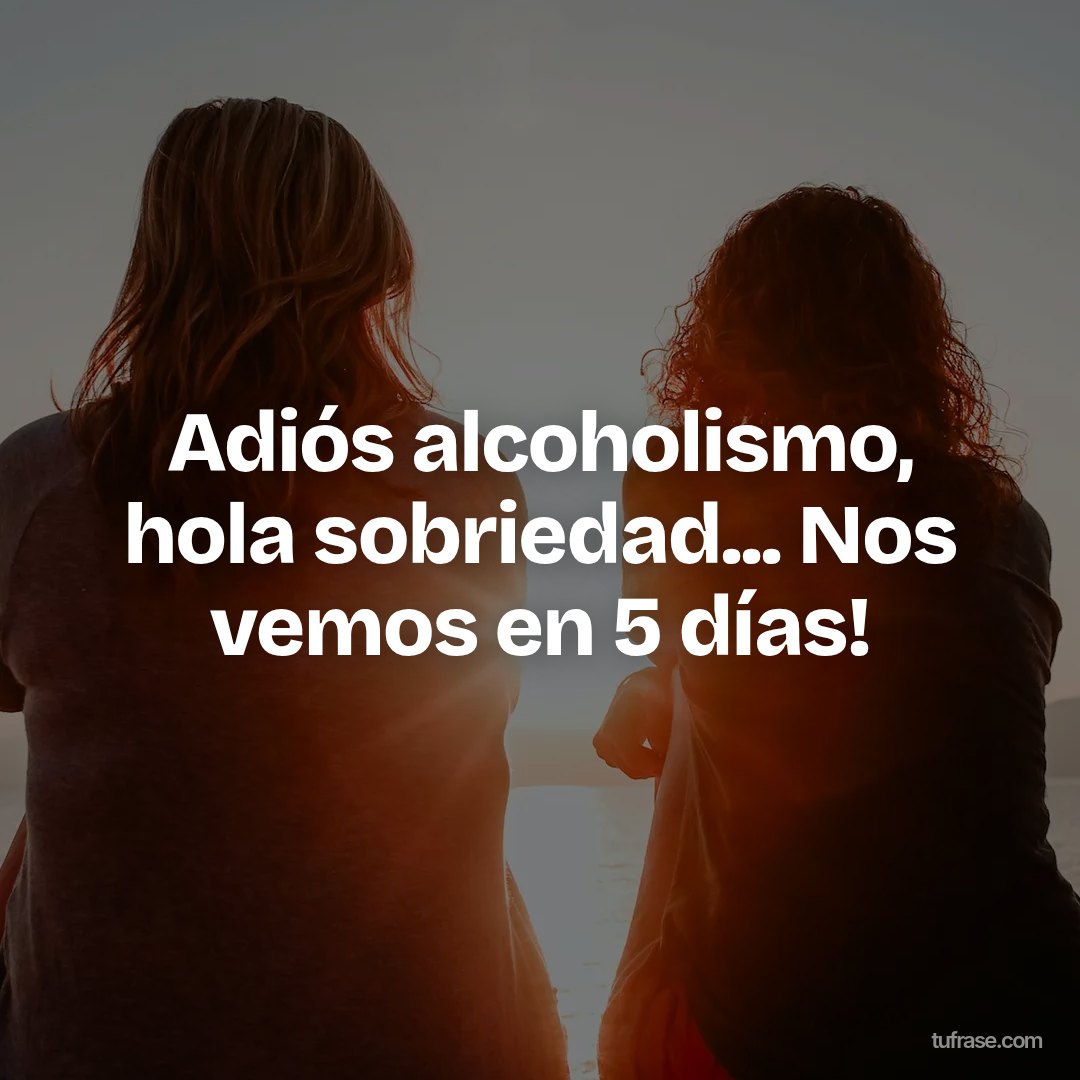 Adiós alcoholismo, hola sobriedad... Nos vemos en 5 días!