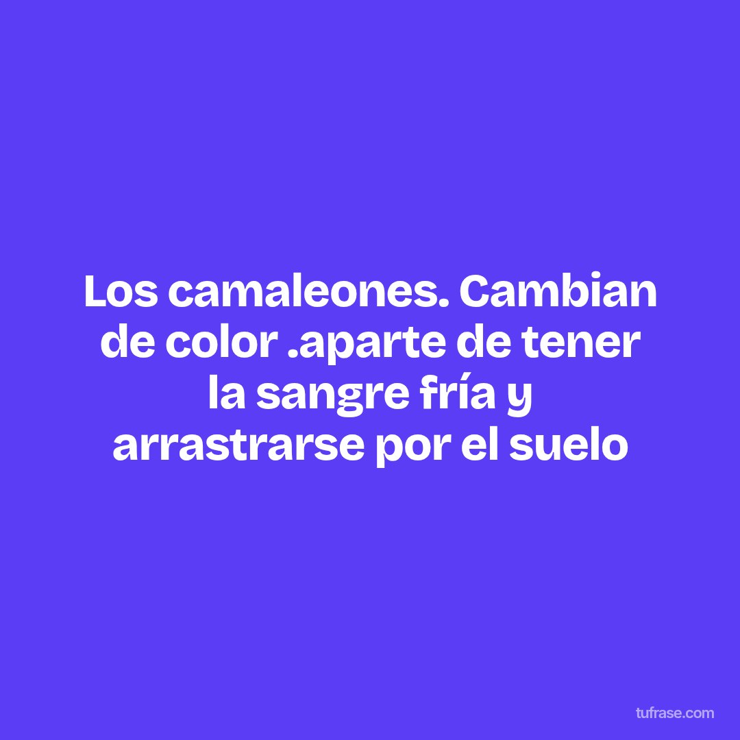 Los camaleones. Cambian de color .aparte de tener la sangre fría y arrastrarse por el suelo