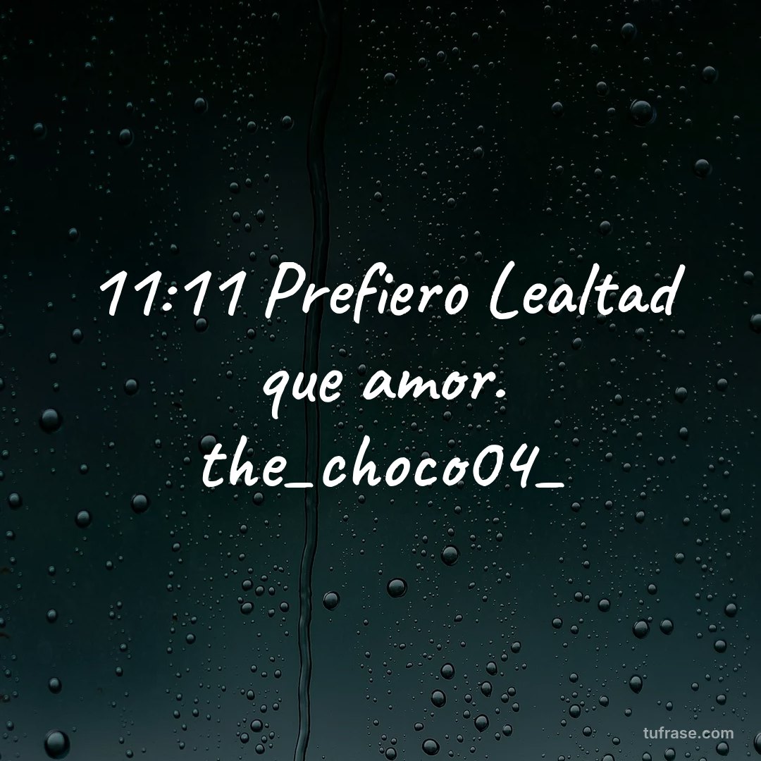11:11 Prefiero Lealtad que amor. the_choco04_
