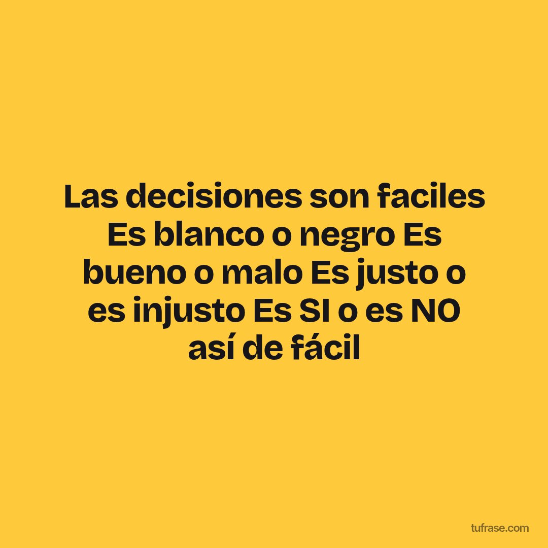 Las decisiones son faciles Es blanco o negro Es bueno o malo Es justo o es injusto Es SI o es NO así de fácil