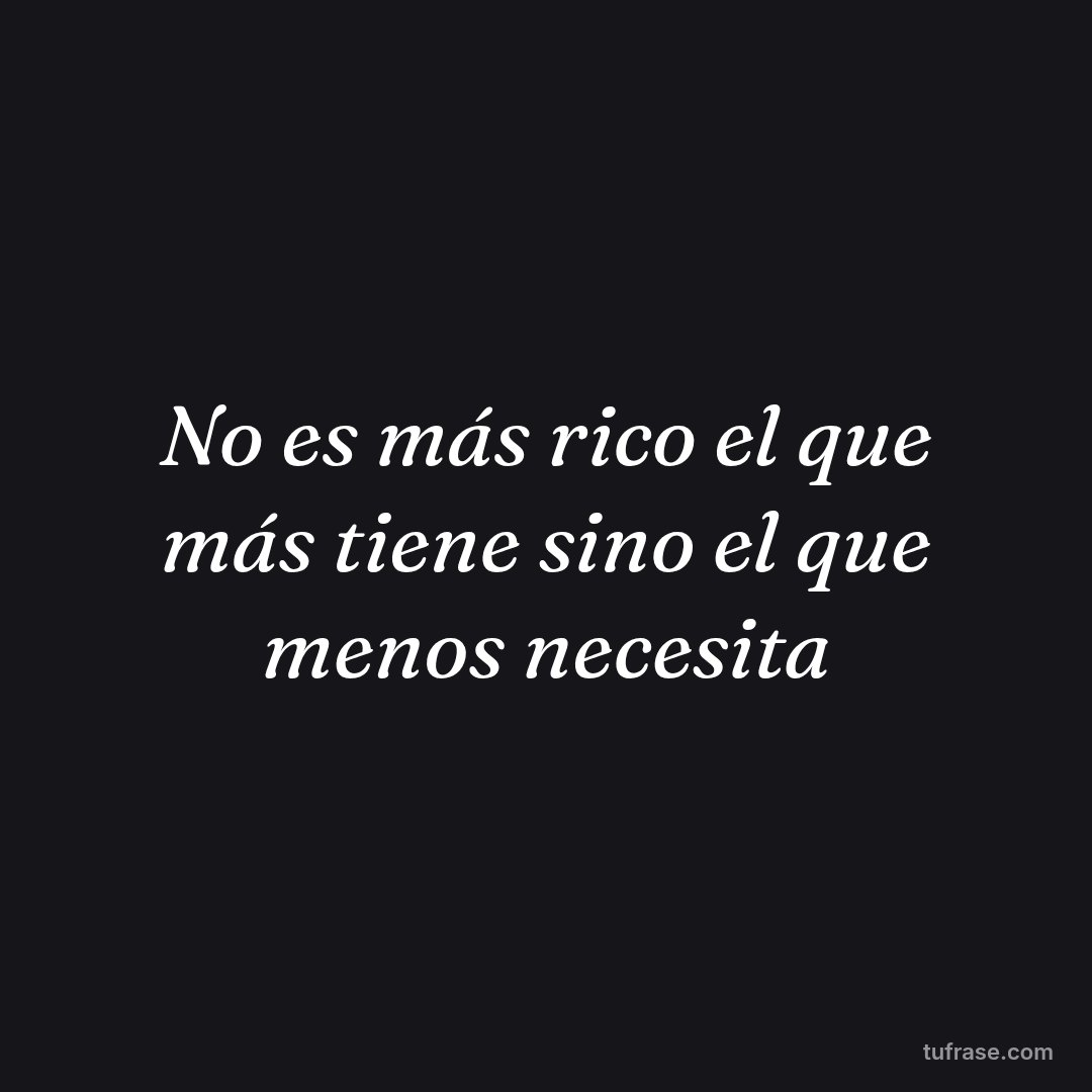 No es más rico el que más tiene sino el que menos necesita