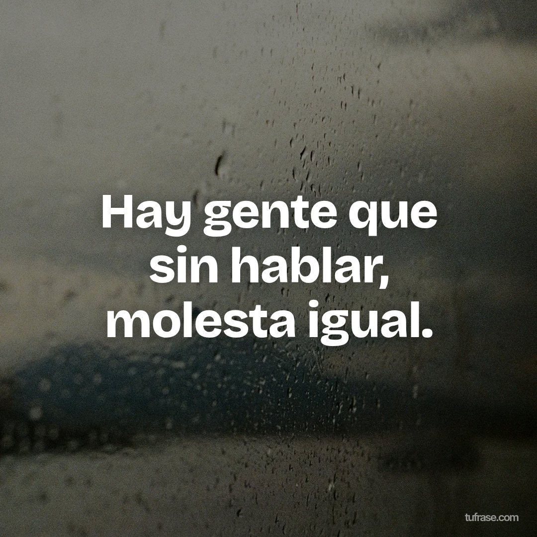 Hay gente que sin hablar, molesta igual.