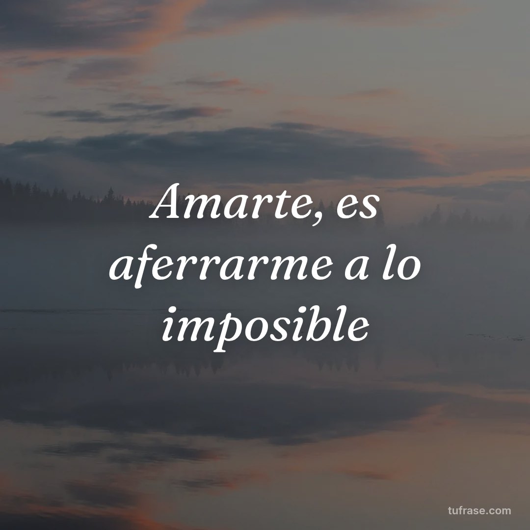 Amarte, es aferrarme a lo imposible