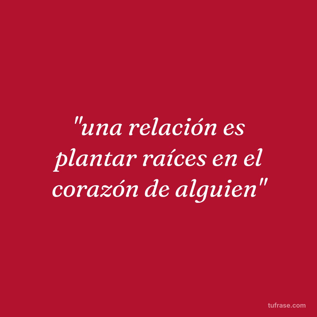 "una relación es plantar raíces en el corazón de alguien"