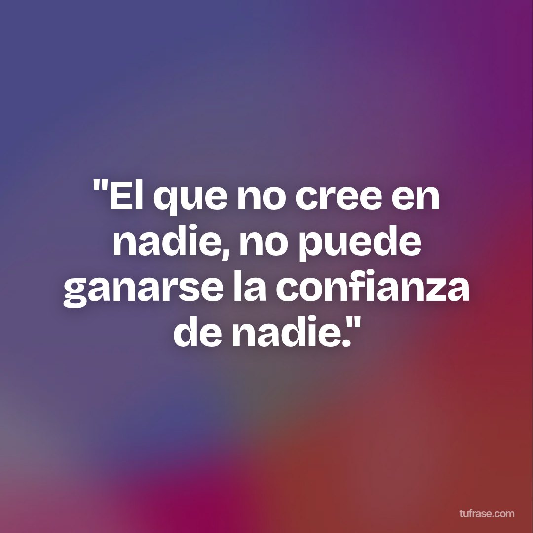 "El que no cree en nadie, no puede ganarse la confianza de nadie."