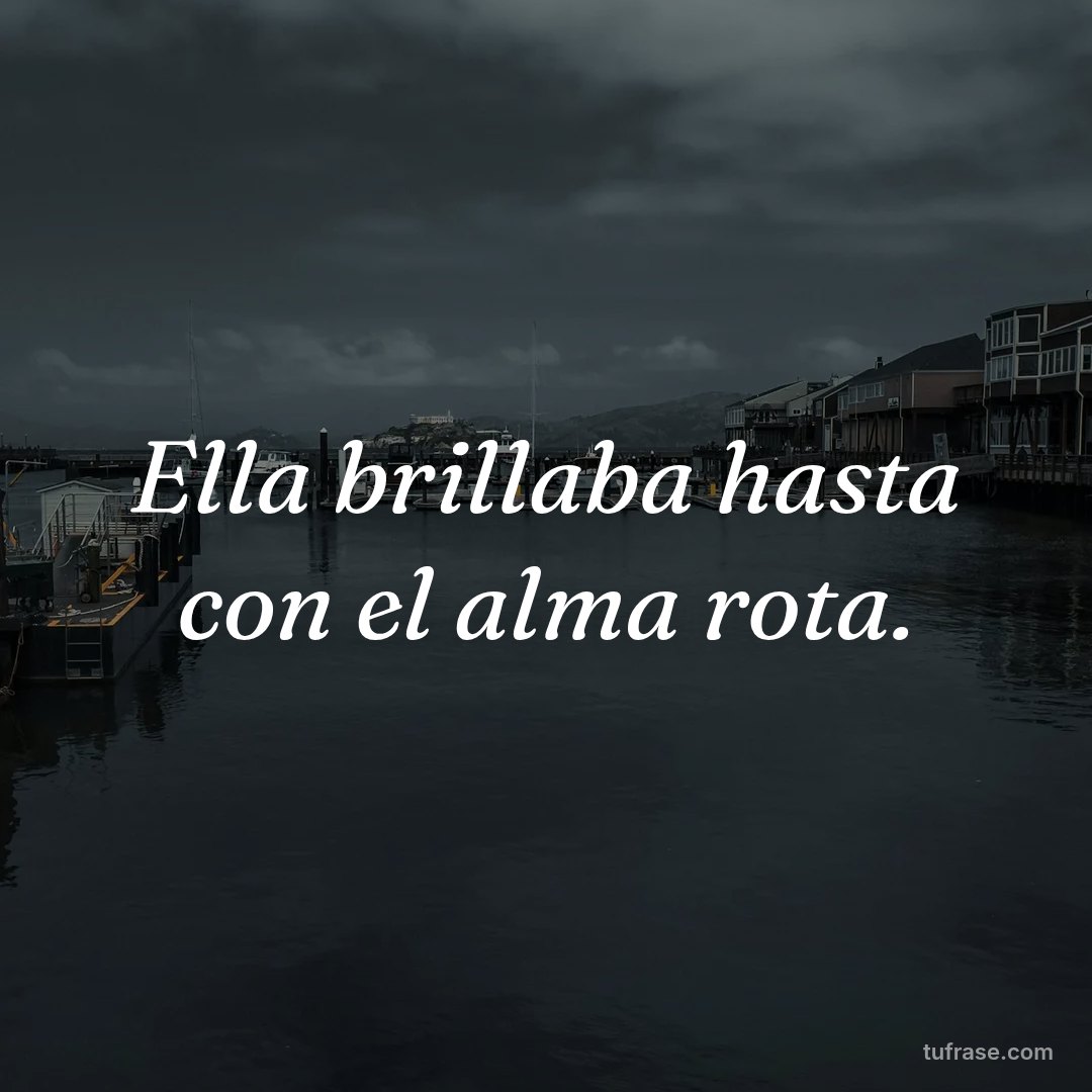 Ella brillaba hasta con el alma rota.