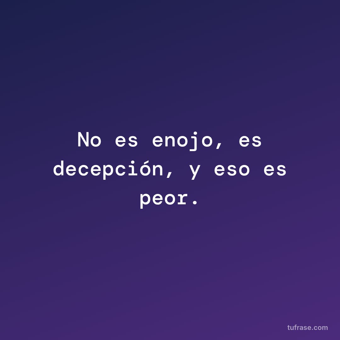 No es enojo, es decepción, y eso es peor.