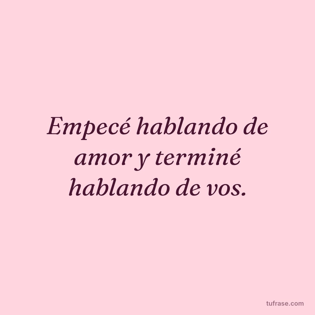 Empecé hablando de amor y terminé hablando de vos.