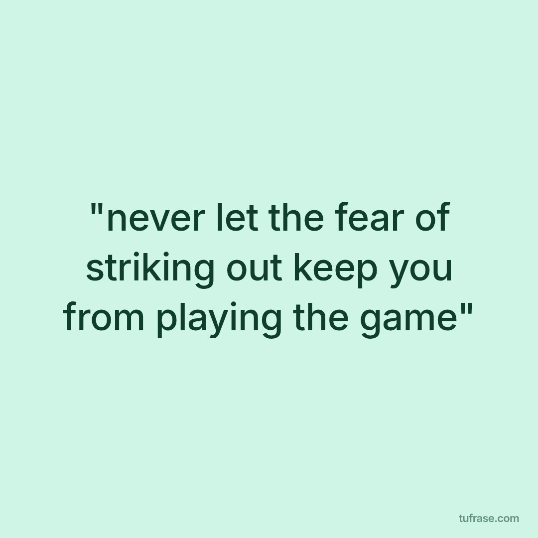 "never let the fear of striking out keep you from playing the game"