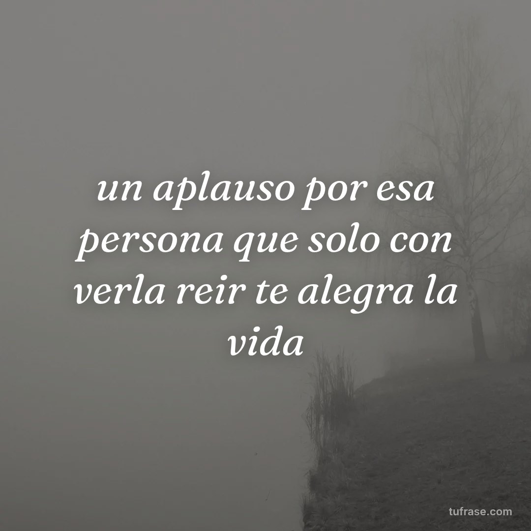 un aplauso por esa persona que solo con verla reir te alegra la vida