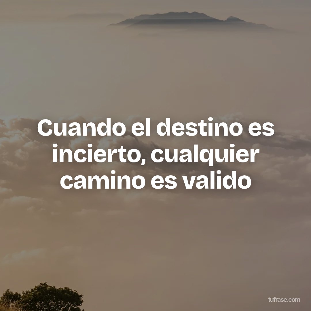 Cuando el destino es incierto, cualquier camino es valido