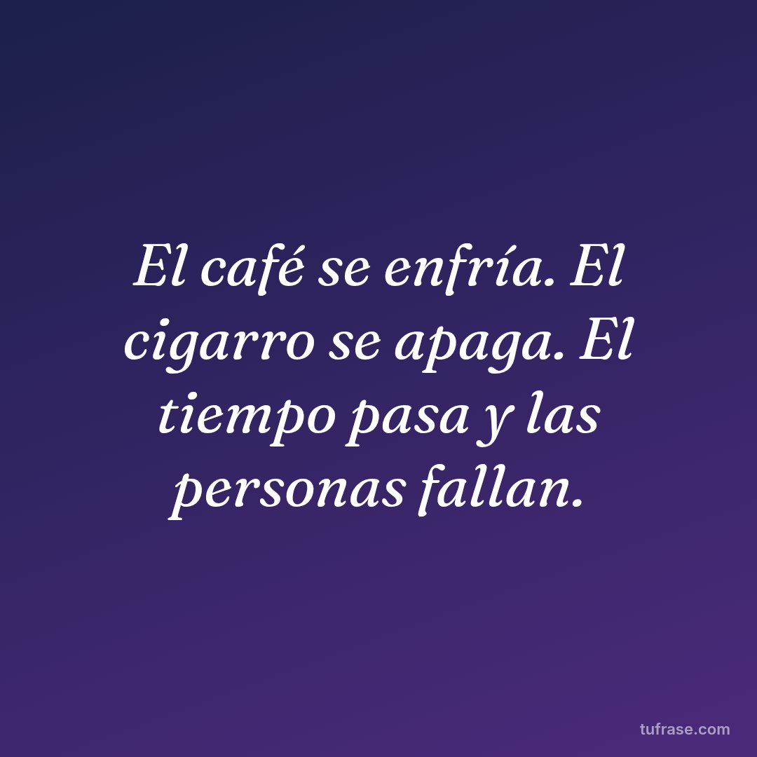 El café se enfría. El cigarro se apaga. El tiempo pasa y las personas fallan.