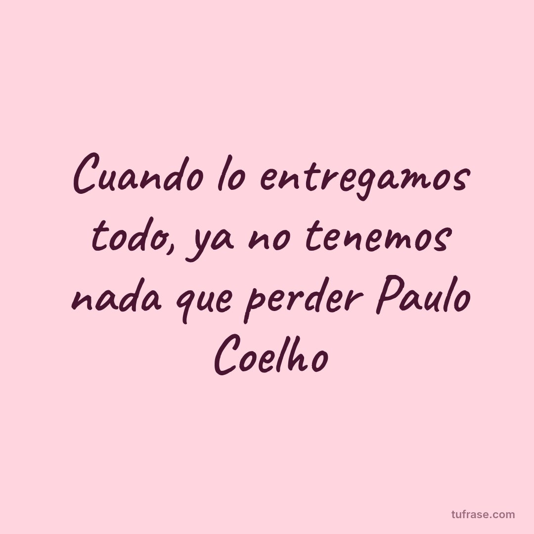 Cuando lo entregamos todo, ya no tenemos nada que perder Paulo Coelho