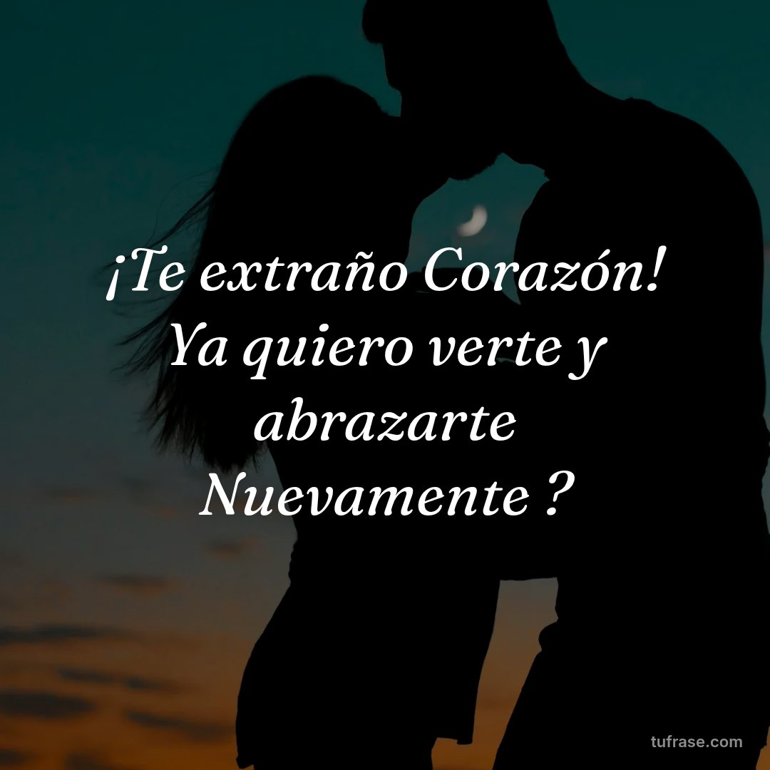 ¡Te extraño Corazón! Ya quiero verte y abrazarte Nuevamente ?