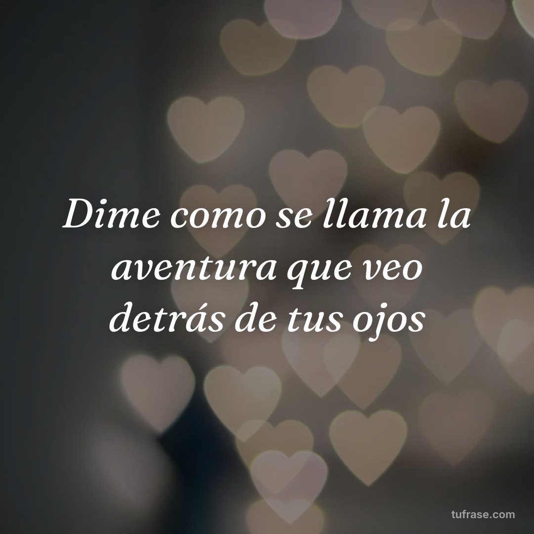 Dime como se llama la aventura que veo detrás de tus ojos
