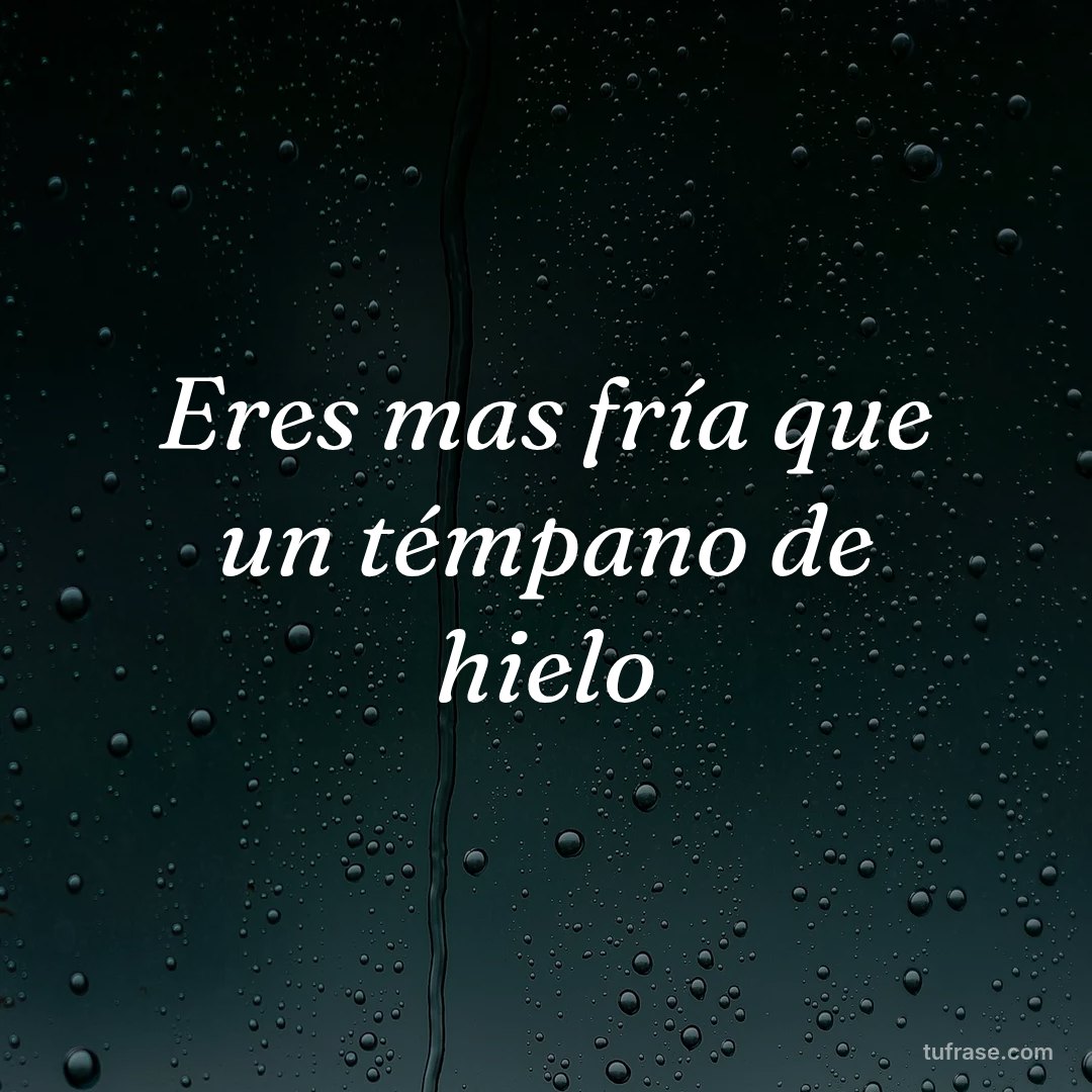 Eres mas fría que un témpano de hielo