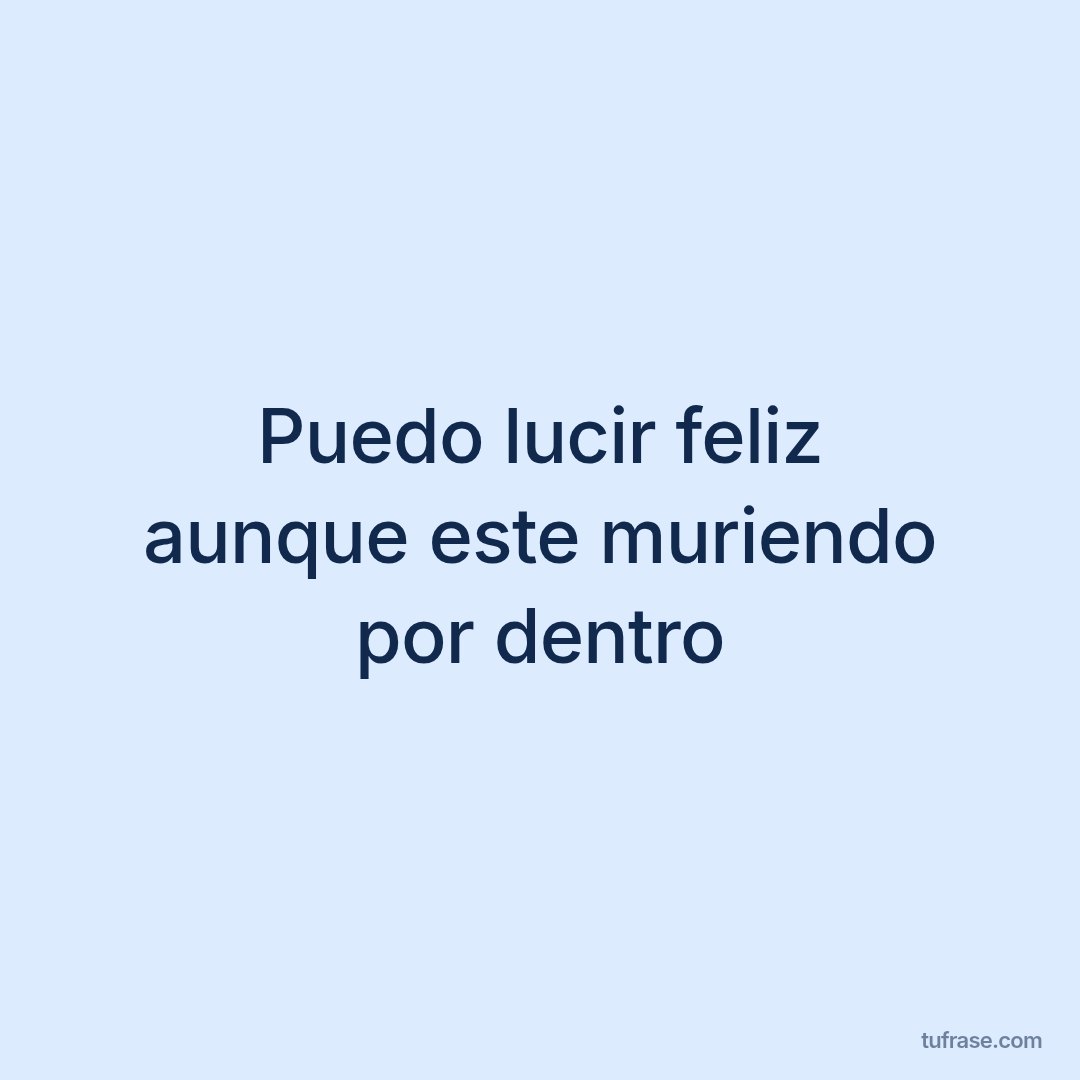 Puedo lucir feliz aunque este muriendo por dentro