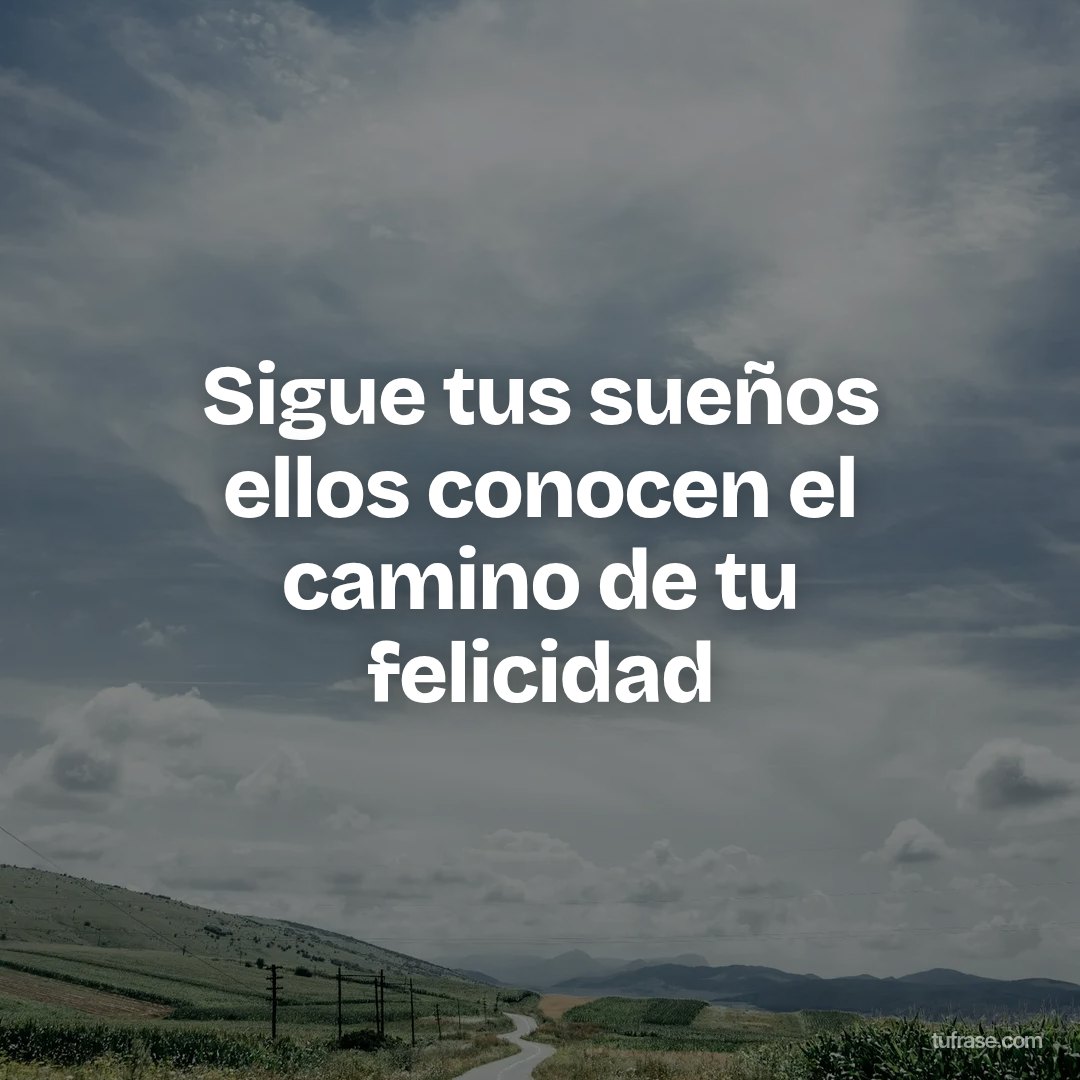 Sigue tus sueños ellos conocen el camino de tu felicidad