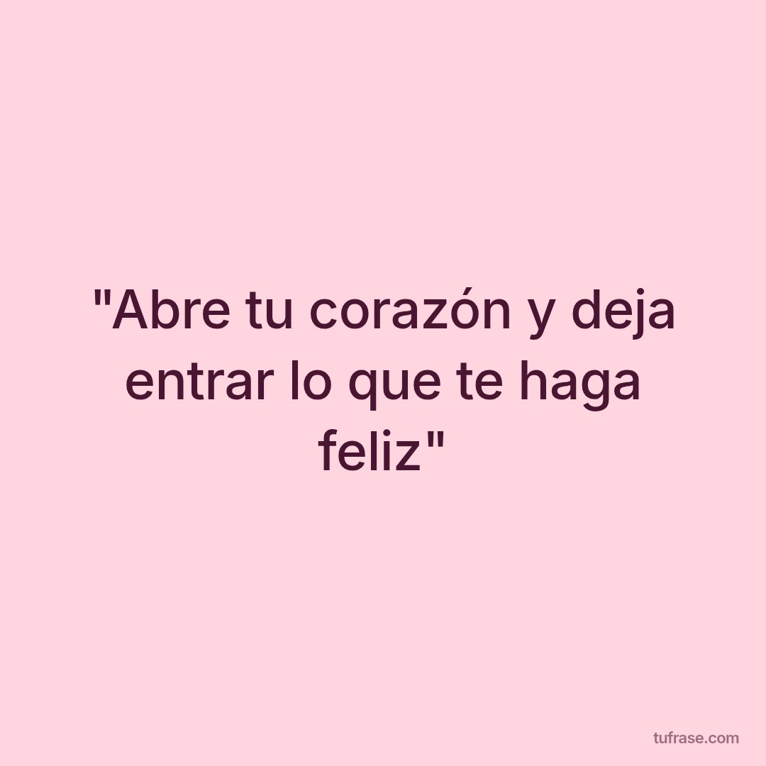 "Abre tu corazón y deja entrar lo que te haga feliz"
