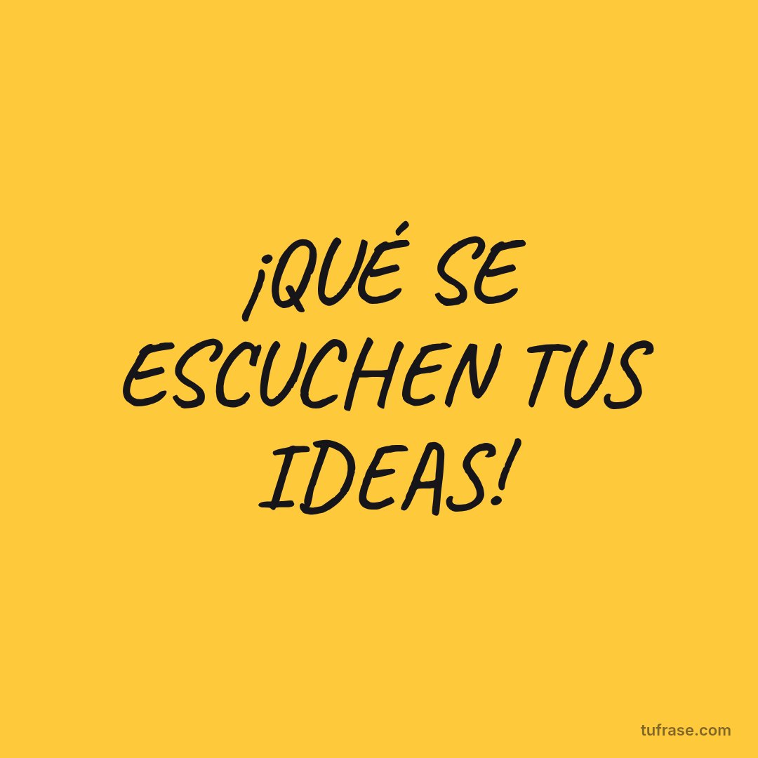 ¡QUÉ SE ESCUCHEN TUS IDEAS!