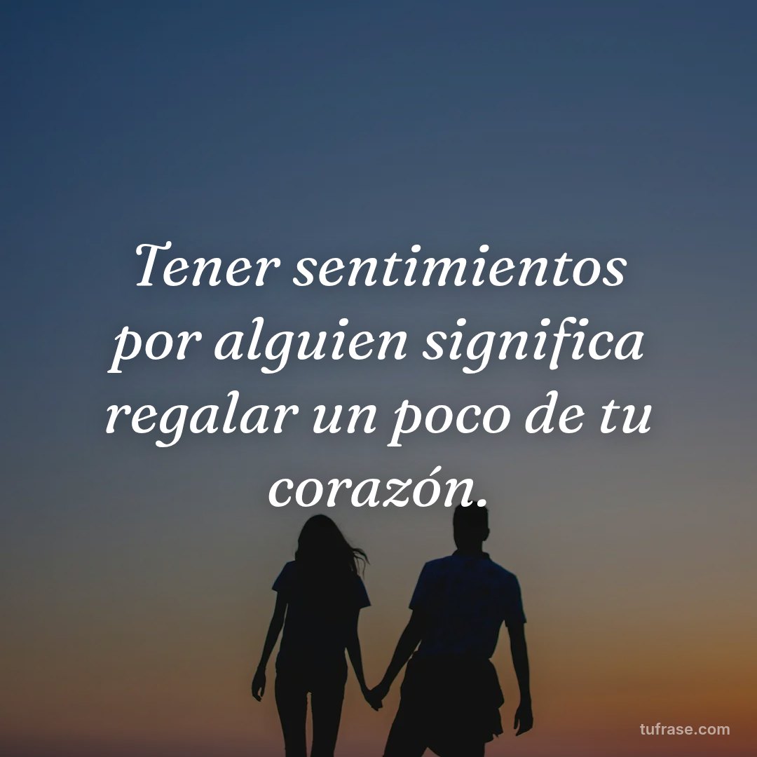 Tener sentimientos por alguien significa regalar un poco de tu corazón.