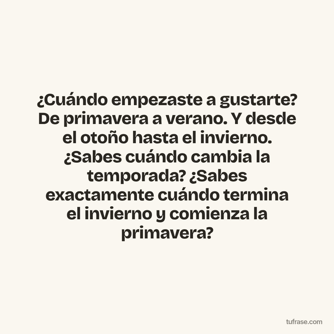 ¿Cuándo empezaste a gustarte? De primavera a verano. Y desde el otoño hasta el invierno. ¿Sabes cuándo cambia la temporada? ¿Sabes exactamente cuándo termina el invierno y comienza la primavera?