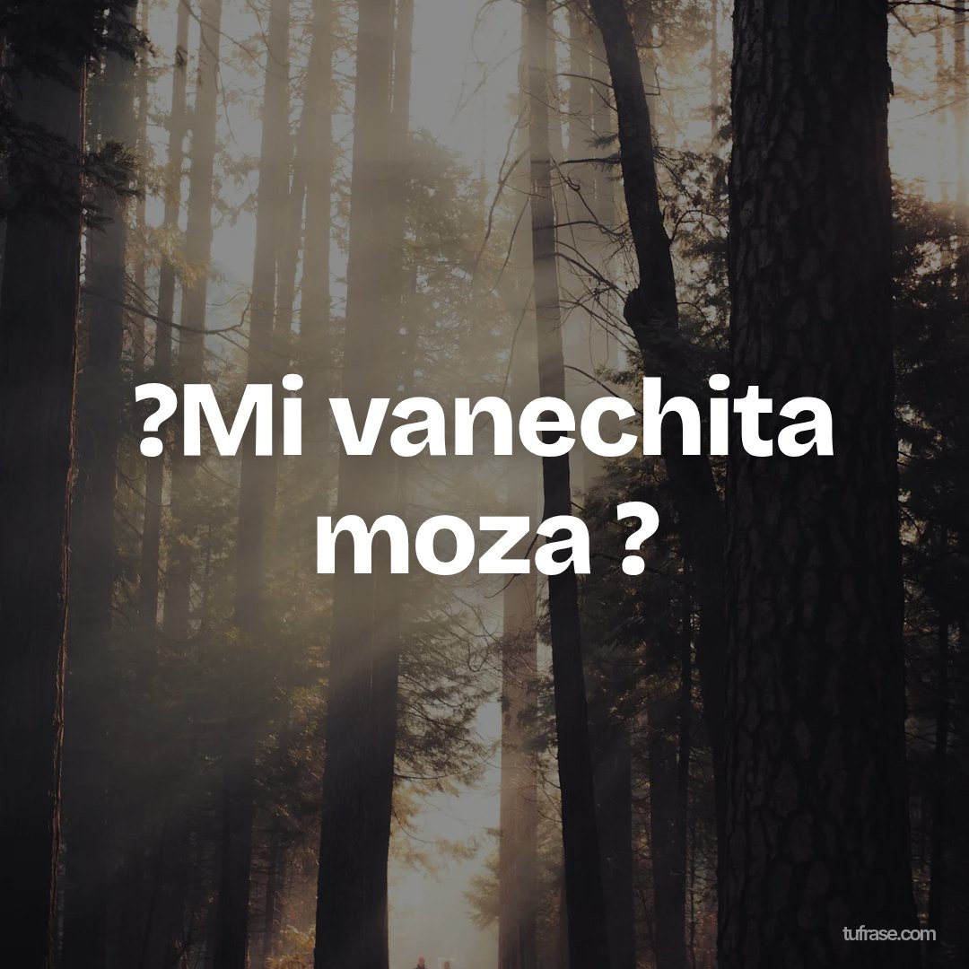?Mi vanechita moza ?