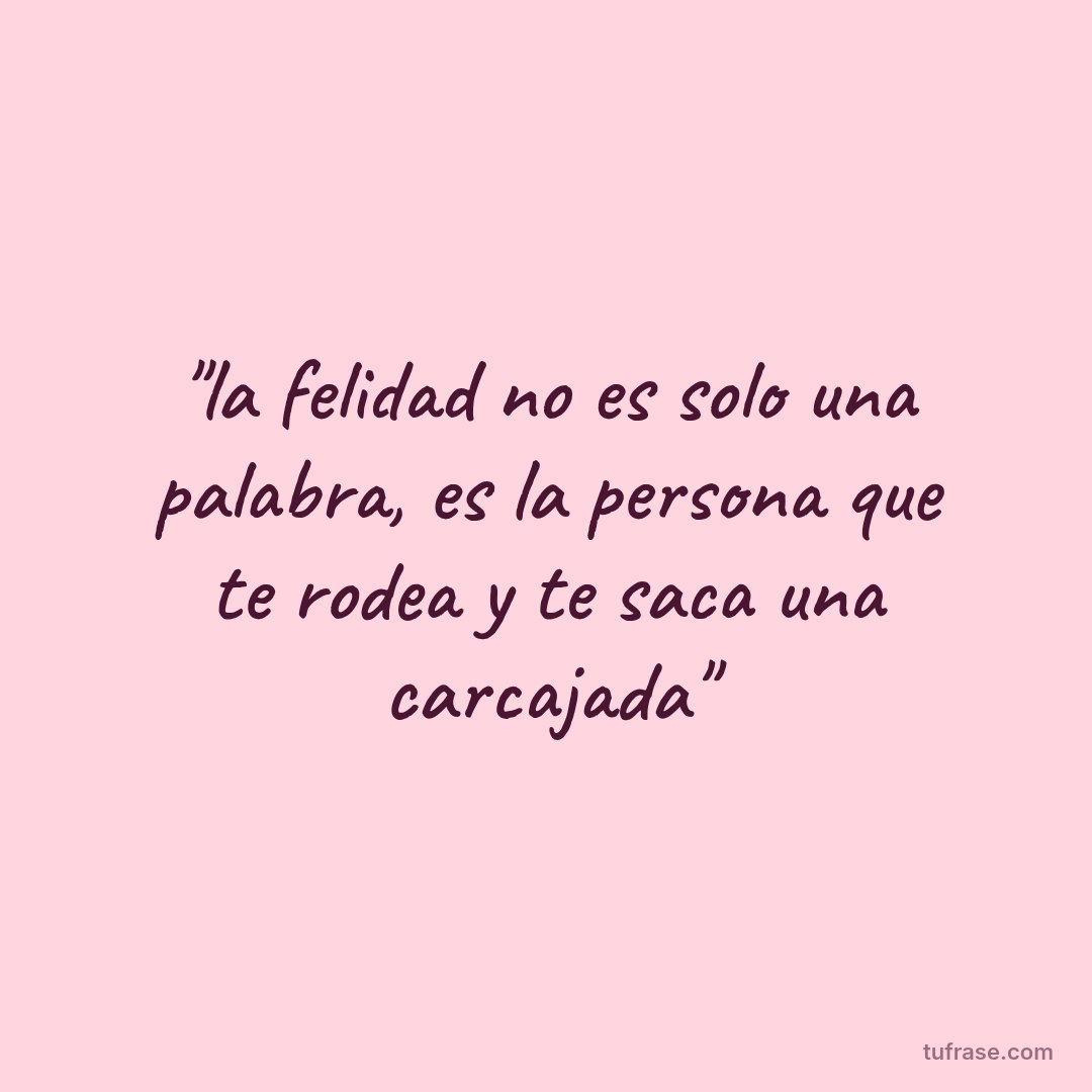 "la felidad no es solo una palabra, es la persona que te rodea y te saca una carcajada"