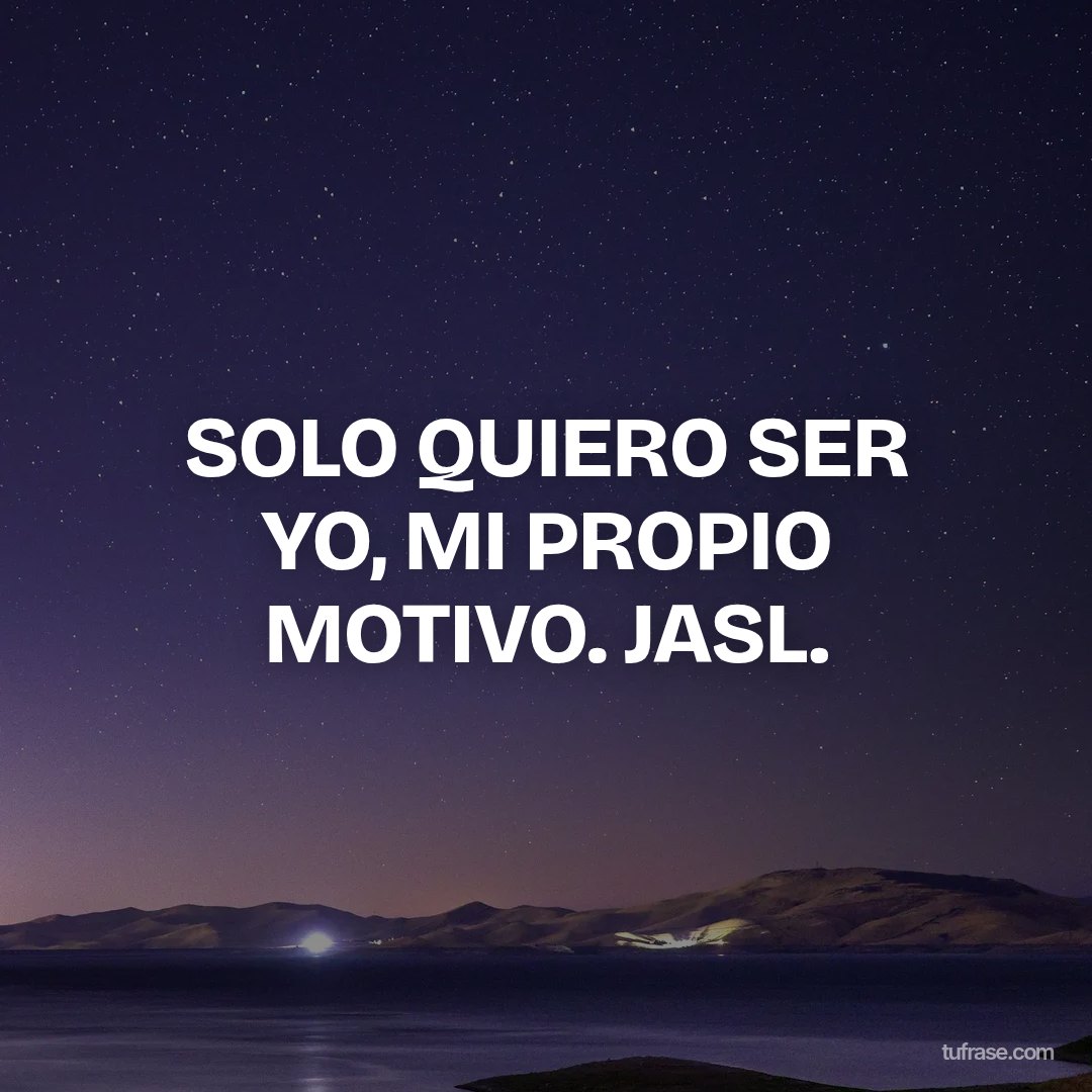 SOLO QUIERO SER YO, MI PROPIO MOTIVO. JASL.